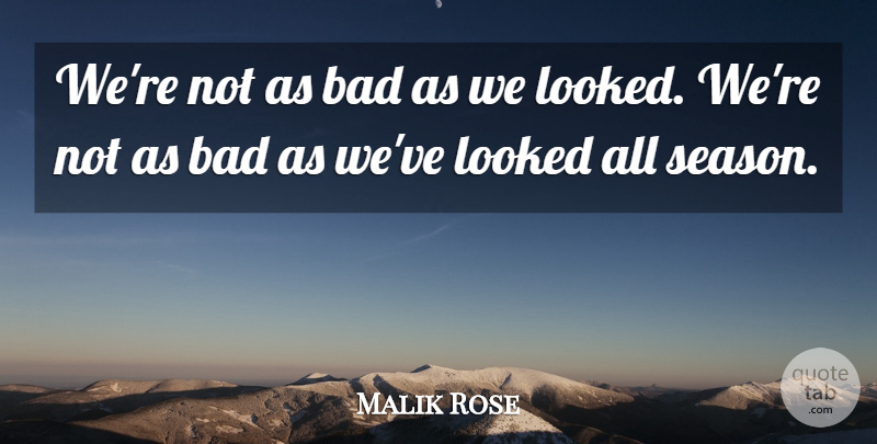 Malik Rose Quote About Bad, Looked: Were Not As Bad As...