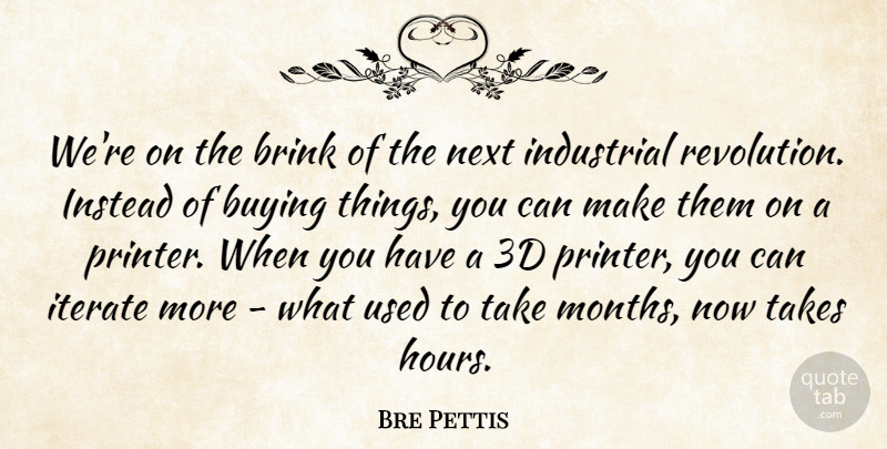 Bre Pettis Quote About Brink, Buying, Instead, Next, Takes: Were On The Brink Of...