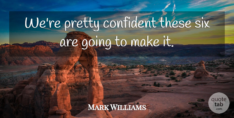 Mark Williams Quote About Confident, Six: Were Pretty Confident These Six...