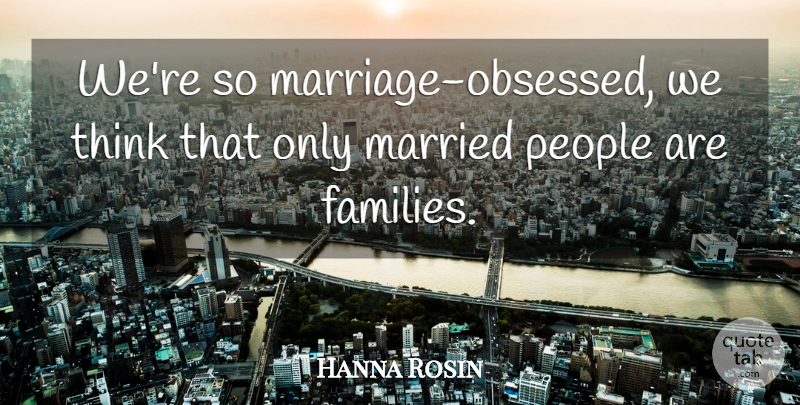 Hanna Rosin Quote About People: Were So Marriage Obsessed We...