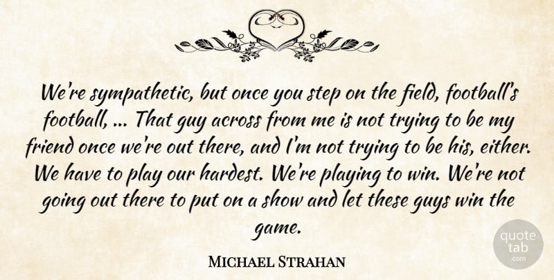 Michael Strahan Quote About Across, Friend, Guy, Guys, Playing: Were Sympathetic But Once You...