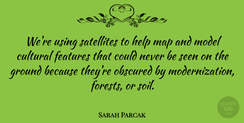Sarah Parcak Quote About Cultural, Features, Ground, Model, Seen: Were Using Satellites To Help...