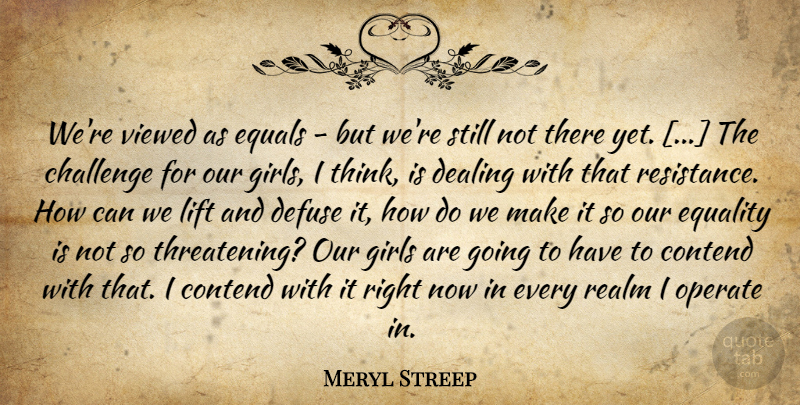 Meryl Streep Quote About Girl, Thinking, Challenges: Were Viewed As Equals But...
