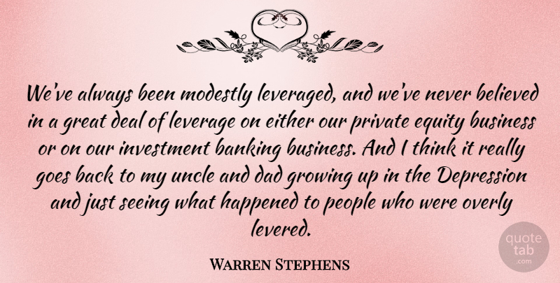 Warren Stephens Quote About Banking, Believed, Business, Dad, Deal: Weve Always Been Modestly Leveraged...