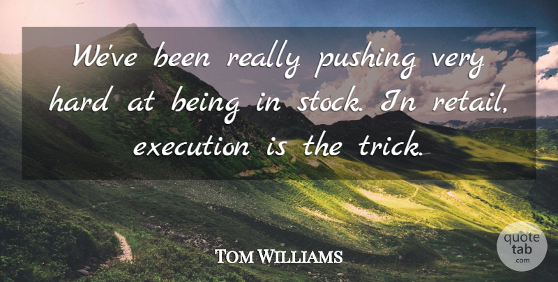 Tom Williams Quote About Execution, Hard, Pushing: Weve Been Really Pushing Very...