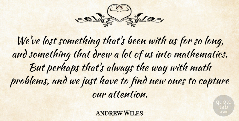 Andrew Wiles Quote About Math, Long, Attention: Weve Lost Something Thats Been...