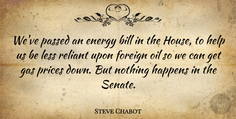 Steve Chabot Quote About Oil, House, Bills: Weve Passed An Energy Bill...