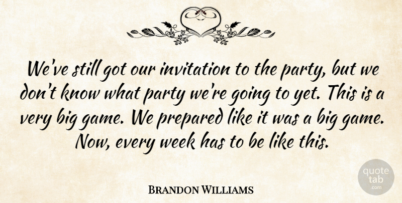 Brandon Williams Quote About Invitation, Party, Prepared, Week: Weve Still Got Our Invitation...