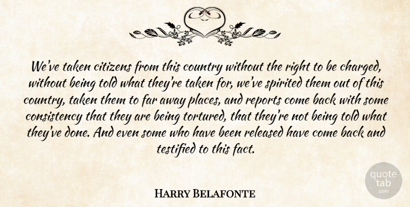 Harry Belafonte Quote About Citizens, Consistency, Country, Far, Released: Weve Taken Citizens From This...