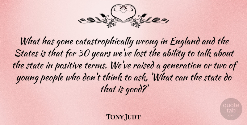 Tony Judt Quote About Ability, England, Generation, Gone, Good: What Has Gone Catastrophically Wrong...