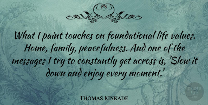 Thomas Kinkade Quote About Across, Constantly, Enjoy, Family, Home: What I Paint Touches On...