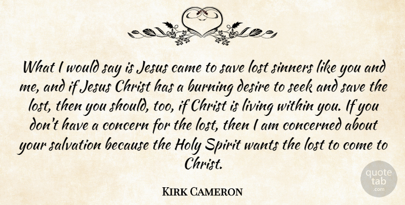 Kirk Cameron Quote About Burning, Came, Christ, Concern, Concerned: What I Would Say Is...