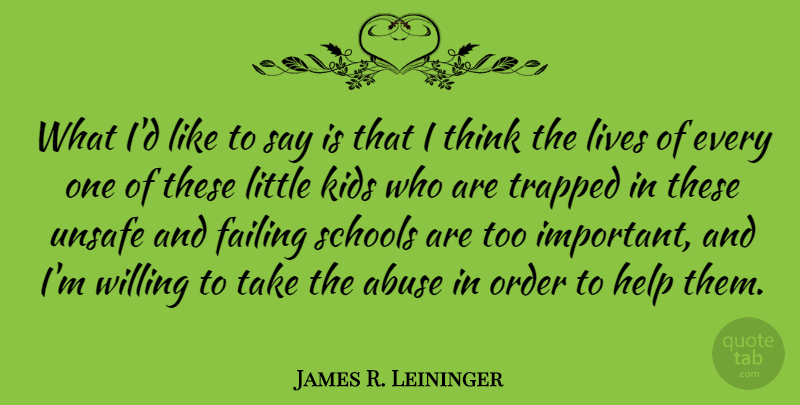 James R. Leininger Quote About Kids, Lives, Order, Schools, Trapped: What Id Like To Say...
