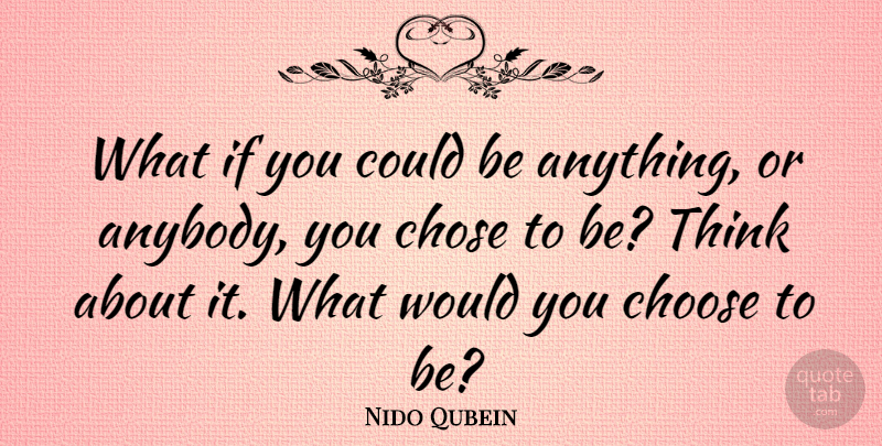 Nido Qubein Quote About American Businessman, Choose, Chose: What If You Could Be...