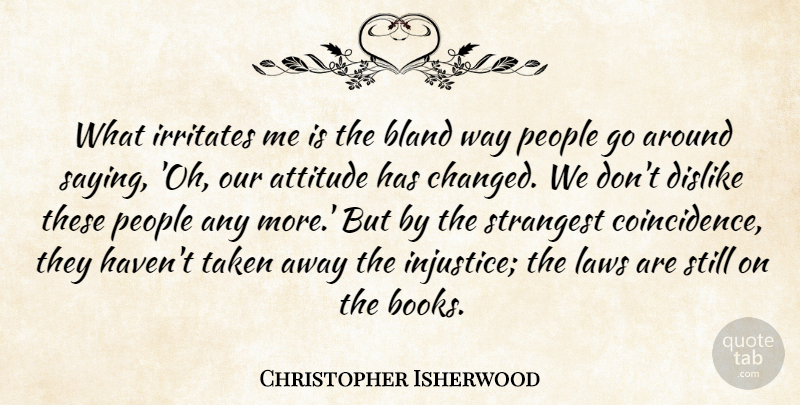 Christopher Isherwood Quote About Attitude, Book, Taken: What Irritates Me Is The...