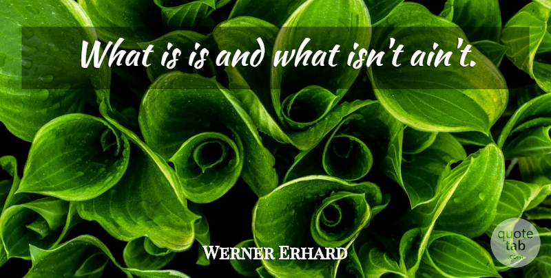 Werner Erhard Quote About Logic: What Is Is And What...