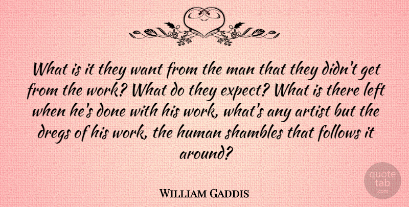 William Gaddis Quote About American Novelist, Follows, Human, Left, Man: What Is It They Want...