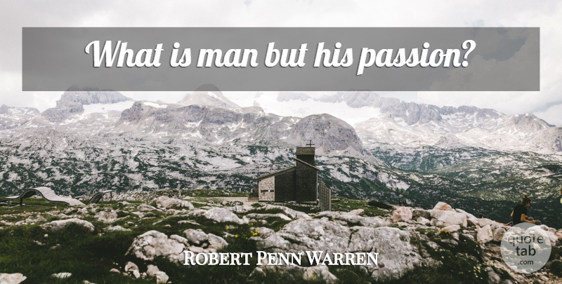 Robert Penn Warren Quote About Passion, Men, Enthusiasm: What Is Man But His...