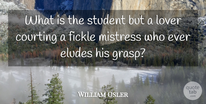 William Osler Quote About Love, Mistress, Elude: What Is The Student But...