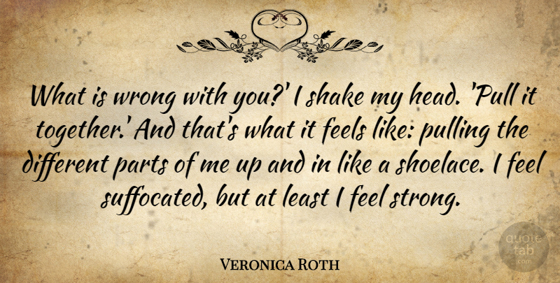 Veronica Roth Quote About Strong, Together, Different: What Is Wrong With You...