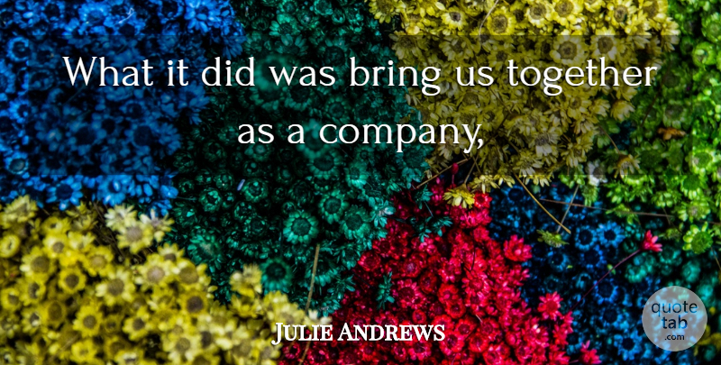 Julie Andrews Quote About Bring, Together: What It Did Was Bring...