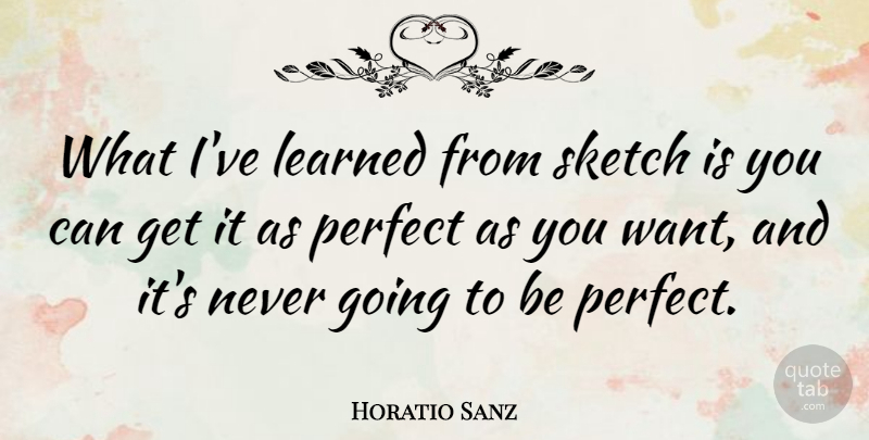 Horatio Sanz Quote About Perfect, Want, Ive Learned: What Ive Learned From Sketch...