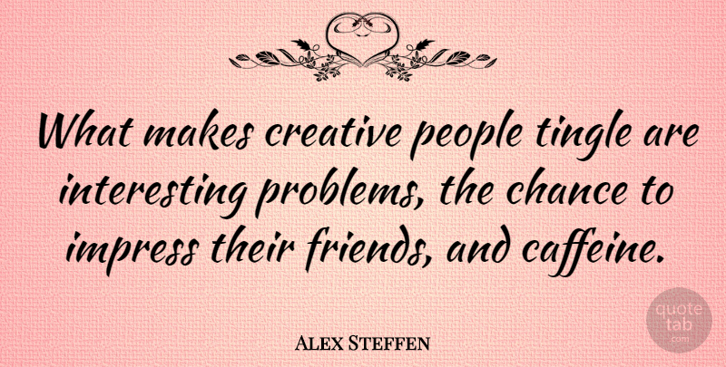 Alex Steffen Quote About Chance, Impress, People, Tingle: What Makes Creative People Tingle...