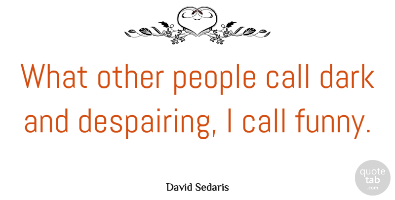 David Sedaris Quote About Funny, Dark, People: What Other People Call Dark...