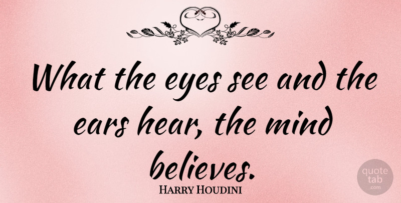 Harry Houdini Quote About Ears, Eyes, Mind: What The Eyes See And...
