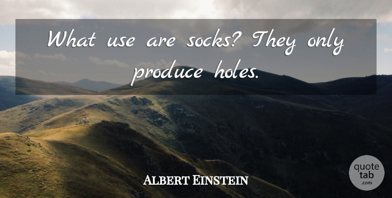 Albert Einstein Quote About Use, Produce, Holes: What Use Are Socks They...