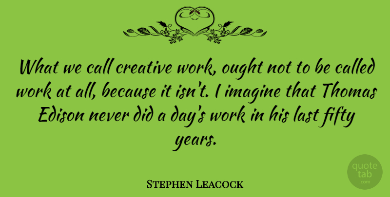 Stephen Leacock Quote About Motivational, Teamwork, Years: What We Call Creative Work...