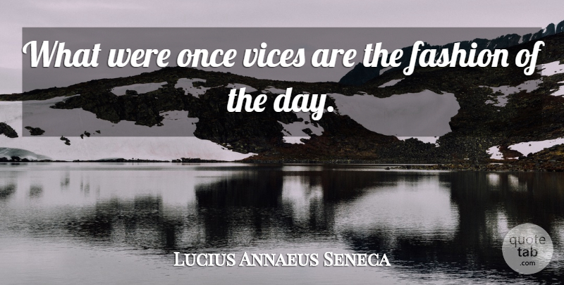 Lucius Annaeus Seneca Quote About Fashion, Vices: What Were Once Vices Are...
