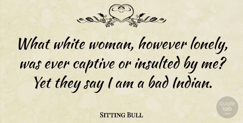 Sitting Bull Quote About Lonely, Native American, White: What White Woman However Lonely...