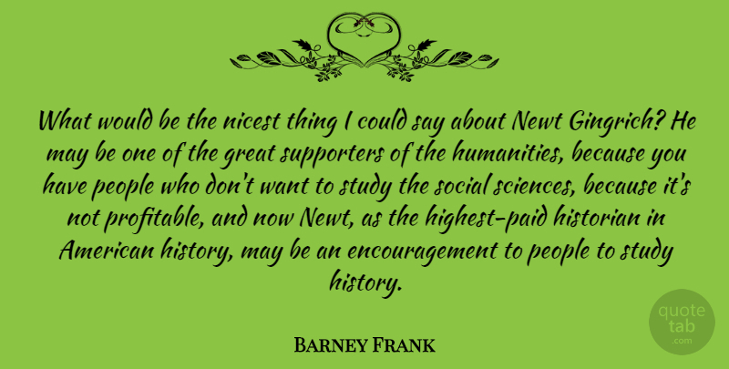 Barney Frank Quote About Encouragement, Great, Historian, History, Newt: What Would Be The Nicest...