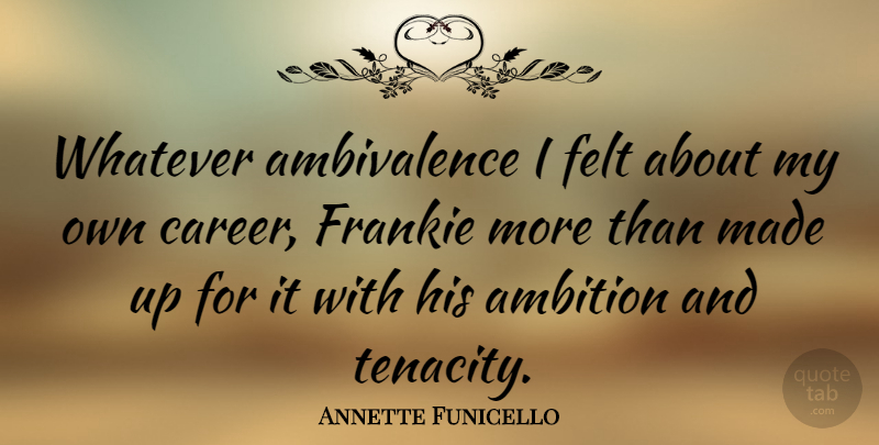 Annette Funicello Quote About Ambition, Careers, Tenacity: Whatever Ambivalence I Felt About...