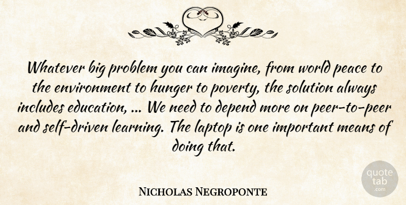 Nicholas Negroponte Quote About Depend, Environment, Hunger, Includes, Laptop: Whatever Big Problem You Can...