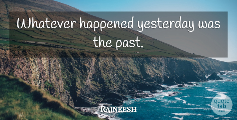 Rajneesh Quote About Past, Yesterday, Happened: Whatever Happened Yesterday Was The...