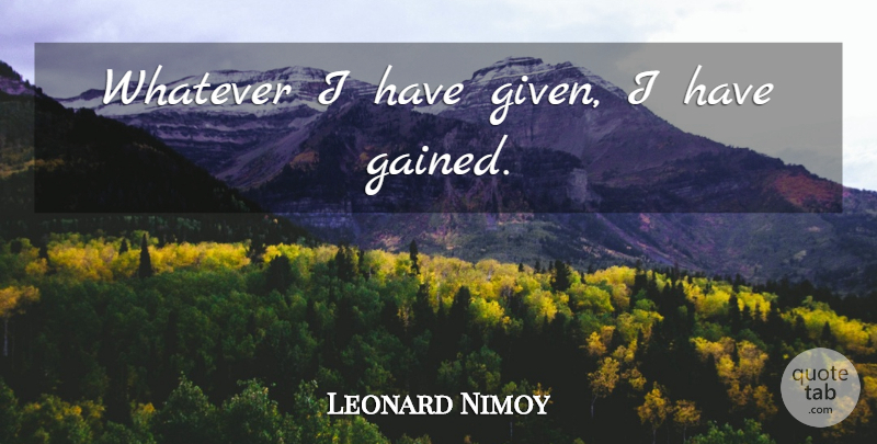 Leonard Nimoy Quote About Inspirational, Given: Whatever I Have Given I...