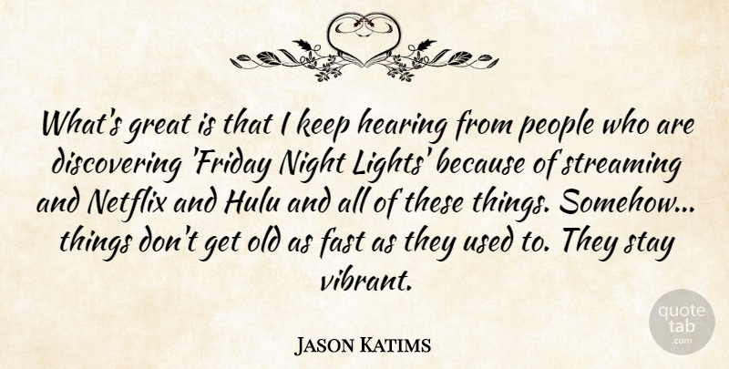 Jason Katims Quote About Fast, Great, Hearing, Netflix, People: Whats Great Is That I...