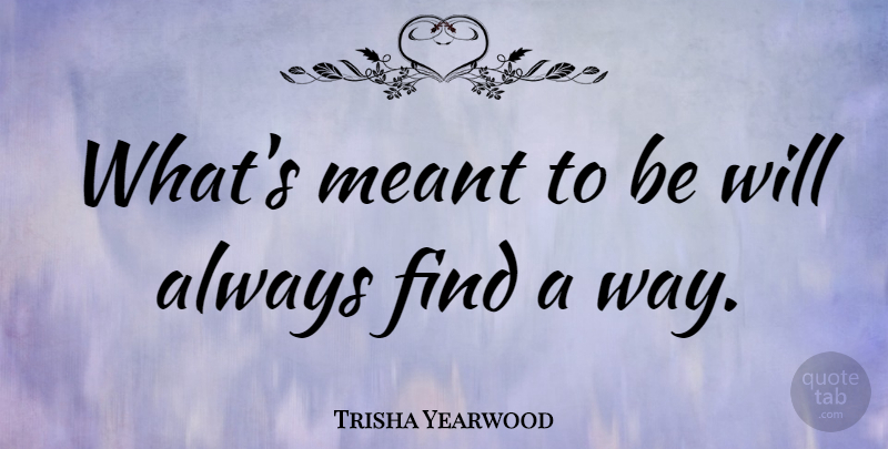 Trisha Yearwood Quote About Love, Inspirational, Heartbreak: Whats Meant To Be Will...