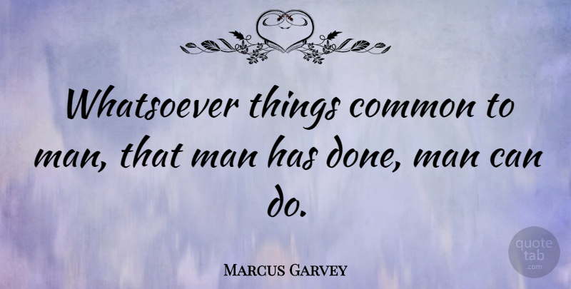 Marcus Garvey Quote About Men, Done, Common: Whatsoever Things Common To Man...