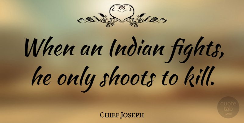 Chief Joseph Quote About Fighting, Indian: When An Indian Fights He...