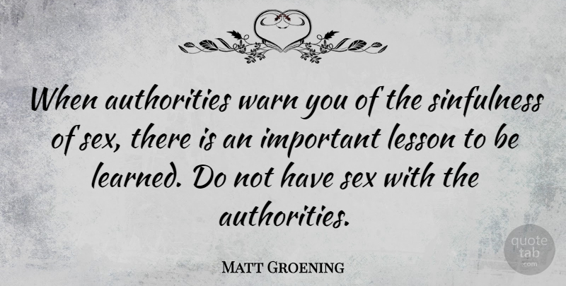 Matt Groening Quote About Witty, Sex, Lessons To Be Learned: When Authorities Warn You Of...