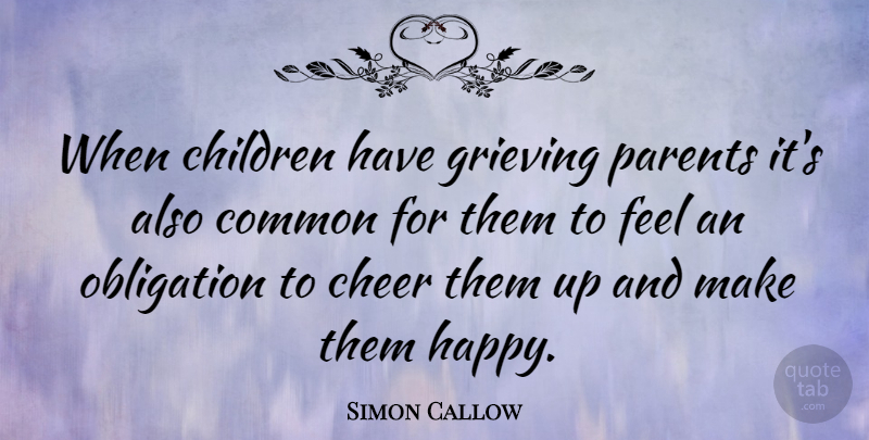 Simon Callow Quote About Cheer, Children, Grieving: When Children Have Grieving Parents...