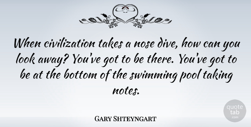Gary Shteyngart Quote About Bottom, Civilization, Nose, Pool, Takes: When Civilization Takes A Nose...