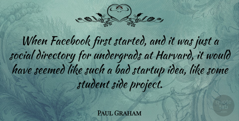 Paul Graham Quote About Bad, Seemed, Side, Social: When Facebook First Started And...