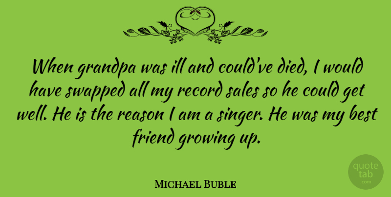 Michael Buble Quote About Friendship, Growing Up, Get Well: When Grandpa Was Ill And...