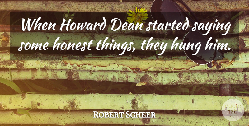 Robert Scheer Quote About Honest, Dean, Hung: When Howard Dean Started Saying...