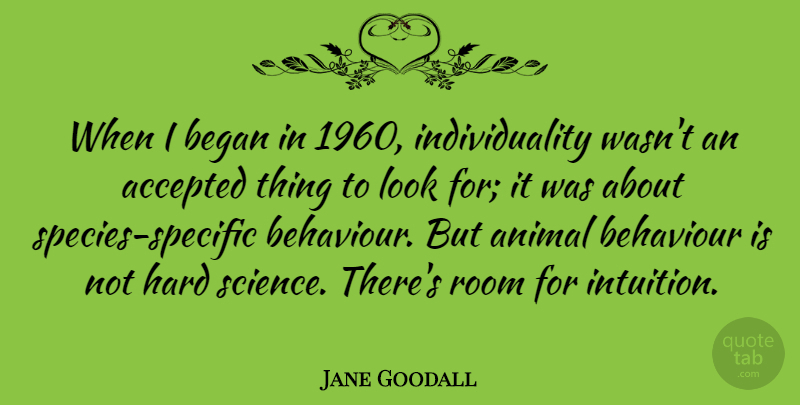 Jane Goodall Quote About Animal, Individuality, Intuition: When I Began In 1960...