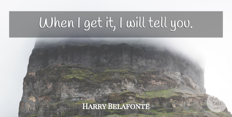 Harry Belafonte Quote About undefined: When I Get It I...